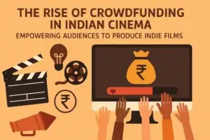 The Rise of Crowdfunding in Indian Cinema: How Audiences Are Becoming Producers